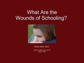 What Are the Wounds of Schooling? Kirsten Olson. Ed.D.  Teachers College, New York, NY May 27, 2009 