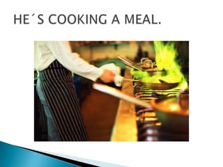 HE´S COOKING A MEAL.
