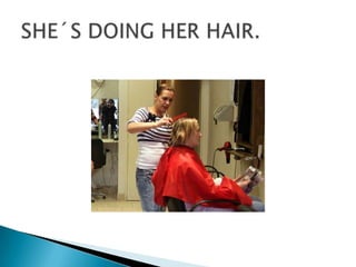 SHE´S DOING HER HAIR.