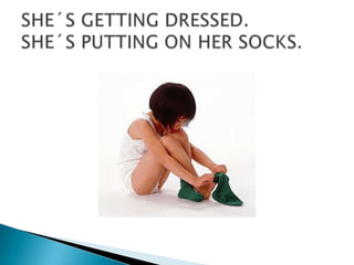 SHE´S GETTING DRESSED.SHE´S PUTTING ON HER SOCKS.