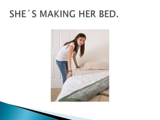 SHE´S MAKING HER BED.