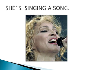 SHE´S  SINGING A SONG.