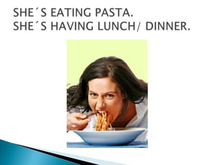 SHE´S EATING PASTA.SHE´S HAVING LUNCH/ DINNER.