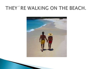 THEY´RE WALKING ON THE BEACH.