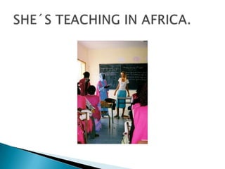 SHE´S TEACHING IN AFRICA.