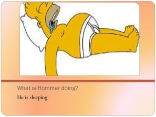What is Hommer doing?
He is sleeping
 