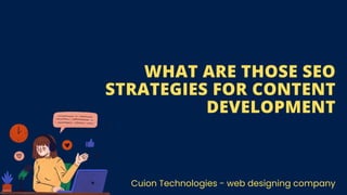 WHAT ARE THOSE SEO
STRATEGIES FOR CONTENT
DEVELOPMENT
Cuion Technologies - web designing company
 