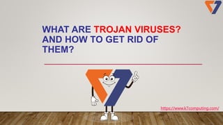 WHAT ARE TROJAN VIRUSES?
AND HOW TO GET RID OF
THEM?
https://www.k7computing.com/
 