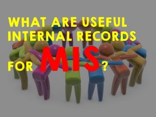 WHAT ARE USEFUL
INTERNAL RECORDS
FOR MIS?
 