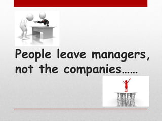People leave managers,
not the companies……
 