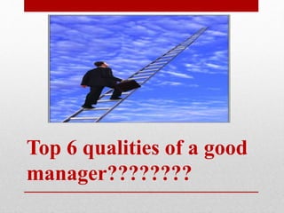 Top 6 qualities of a good
manager????????
 