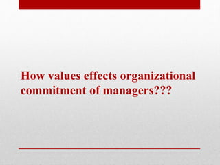 How values effects organizational
commitment of managers???
 