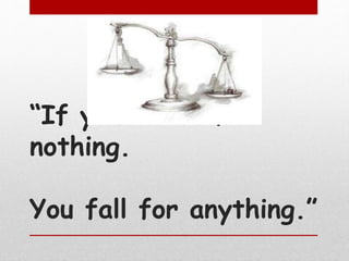 “If you stand for
nothing.
You fall for anything.”
 