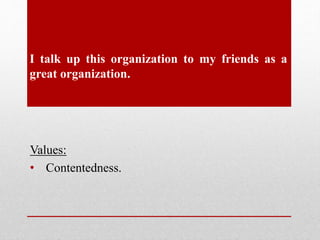 I talk up this organization to my friends as a
great organization.
Values:
• Contentedness.
 