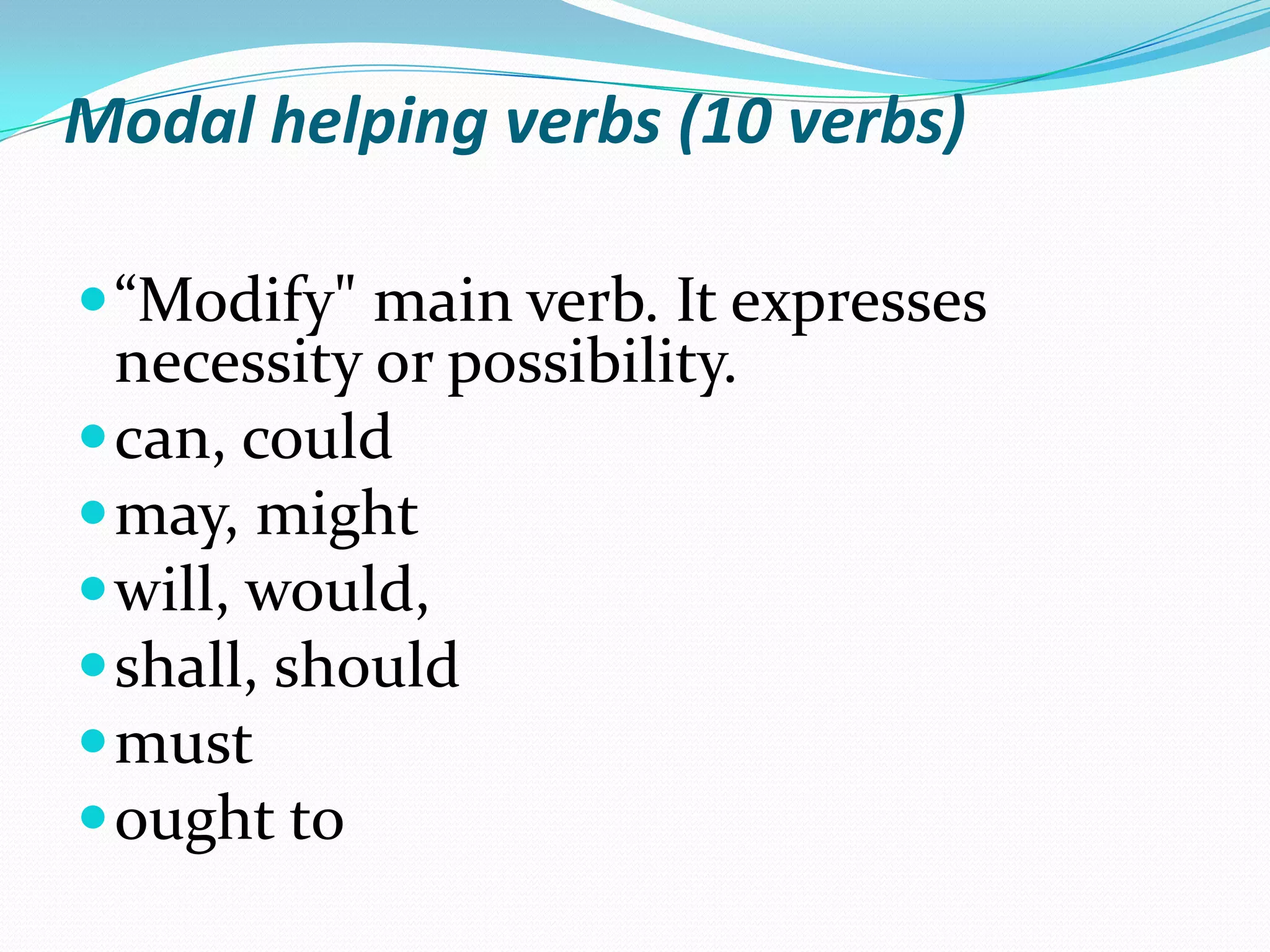 Modal helping verbs (10 verbs)“Modify" main verb. It expresses necessity or possibility.can, could may, might will, would, shall, should must ought to 
