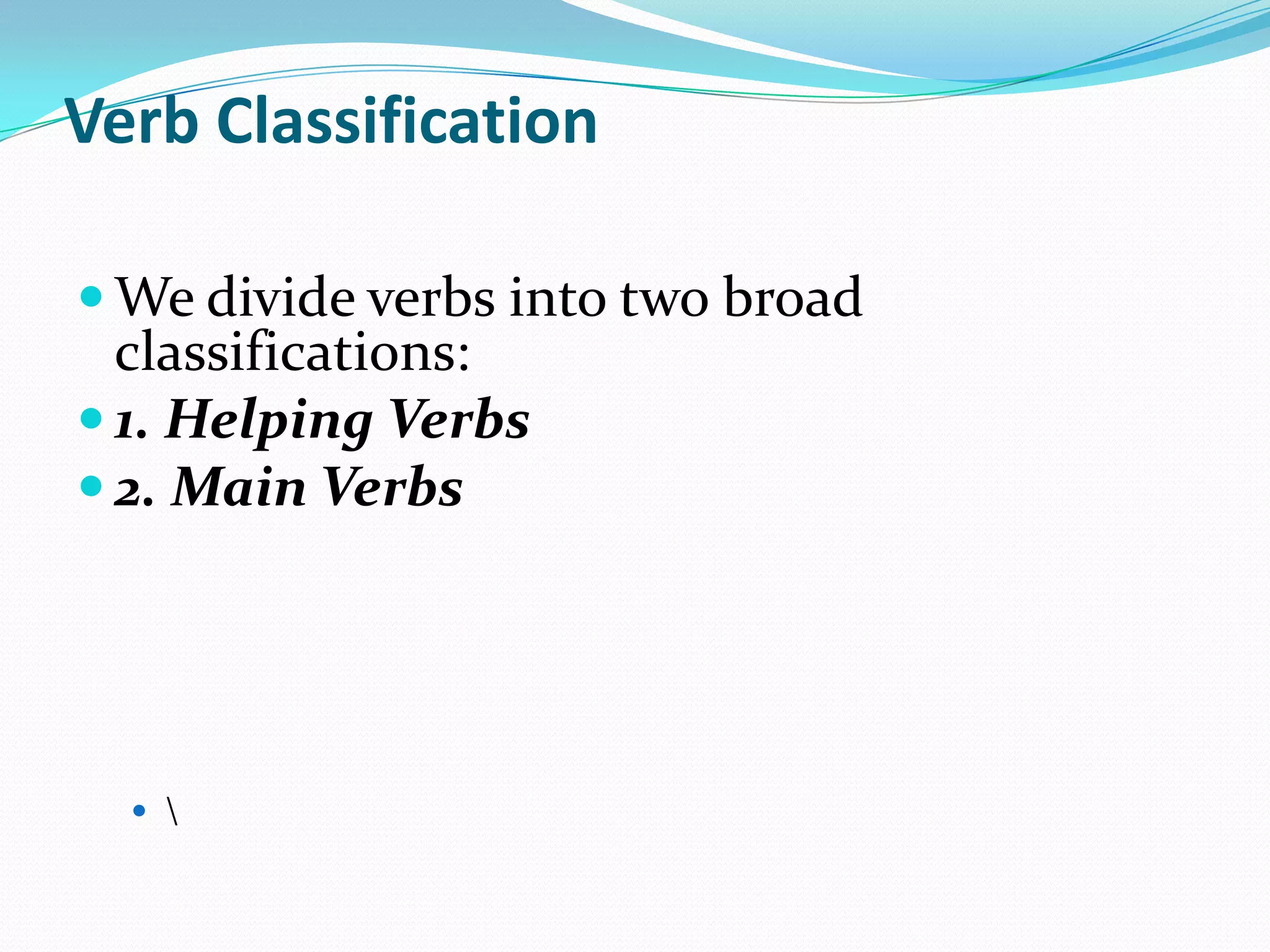 VerbClassificationWe divide verbs into two broad classifications:1. Helping Verbs2. Main Verbs\