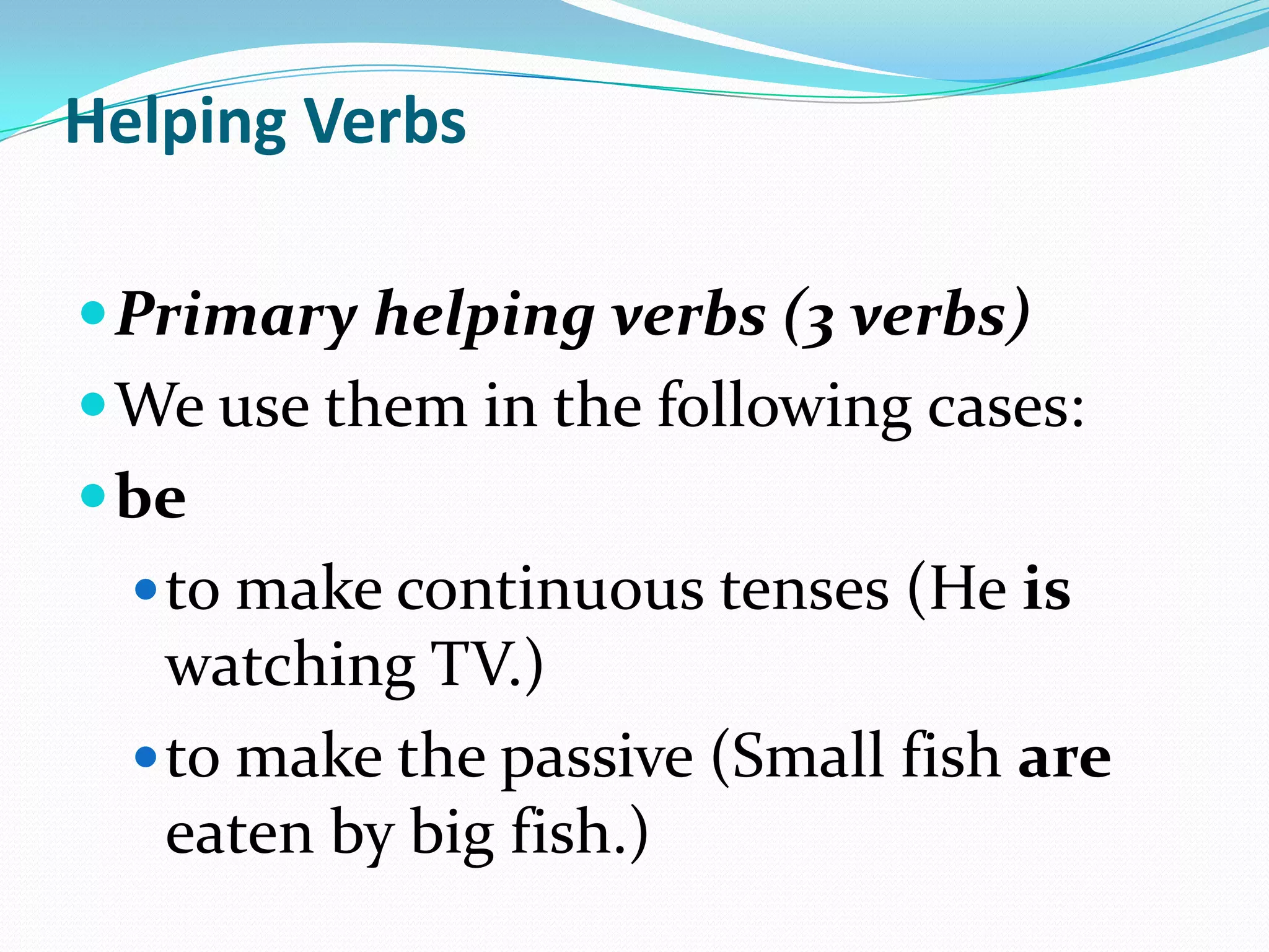 Helping VerbsPrimary helping verbs (3 verbs)Weuse them in thefollowing cases:beto make continuous tenses (He is watching TV.) to make the passive (Small fish are eaten by big fish.) 