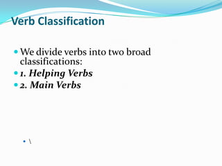 VerbClassificationWe divide verbs into two broad classifications:1. Helping Verbs2. Main Verbs\