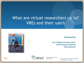 [object Object],[object Object],[object Object],[object Object],[object Object],What are virtual researchers up to? VREs and their users RLG Partnership Leeds Meeting September 18, 2009 