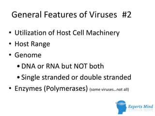 General Features of Viruses #2
• Utilization of Host Cell Machinery
• Host Range
• Genome
   • DNA or RNA but NOT both
   • Single stranded or double stranded
• Enzymes (Polymerases) (some viruses…not all)
 