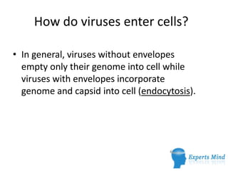 How do viruses enter cells?

• In general, viruses without envelopes
  empty only their genome into cell while
  viruses with envelopes incorporate
  genome and capsid into cell (endocytosis).
 