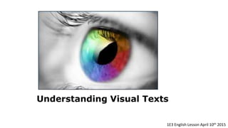 Understanding Visual Texts
1E3 English Lesson April 2015
 