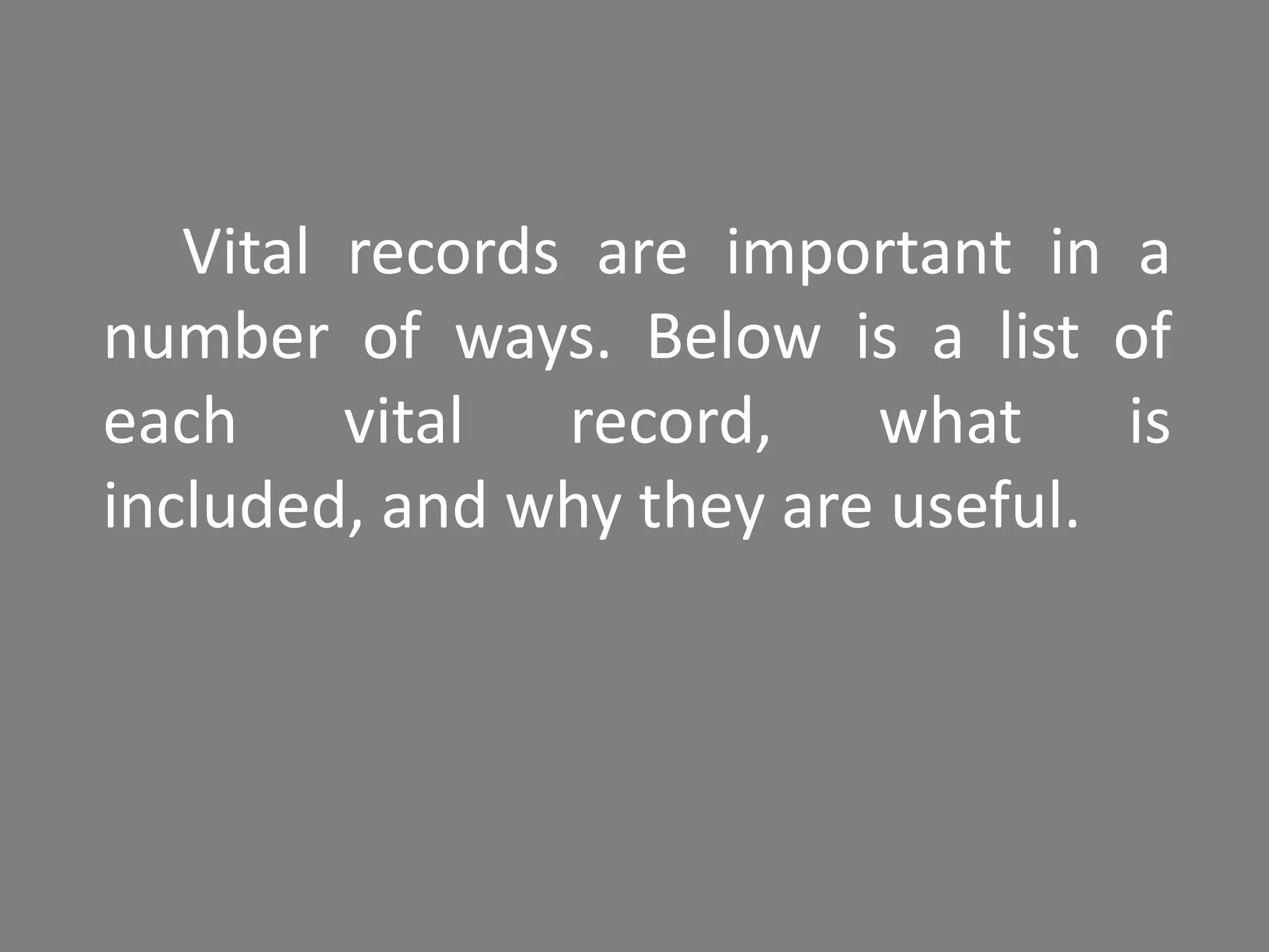 Vital records are important in a
number of ways. Below is a list of
each vital record, what is
included, and why they are useful.
 