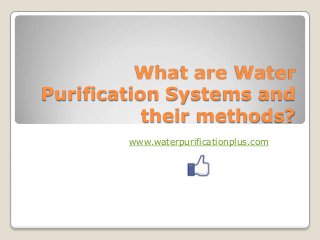 What are Water
Purification Systems and
their methods?
www.waterpurificationplus.com
 