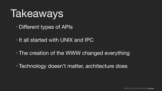 ©2008–18 New Relic, Inc. All rights reserved
Takeaways
• Different types of APIs

• It all started with UNIX and IPC

• The creation of the WWW changed everything

• Technology doesn’t matter, architecture does
 