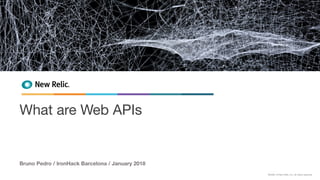 ©2008–18 New Relic, Inc. All rights reserved.
What are Web APIs
Bruno Pedro / IronHack Barcelona / January 2018
 