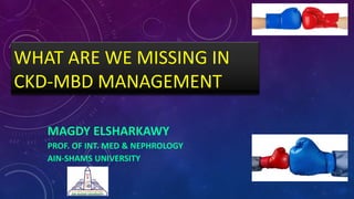 WHAT ARE WE MISSING IN
CKD-MBD MANAGEMENT
MAGDY ELSHARKAWY
PROF. OF INT. MED & NEPHROLOGY
AIN-SHAMS UNIVERSITY
 