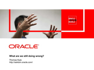 What are we still doing wrong? Thomas Kyte http://asktom.oracle.com/ 