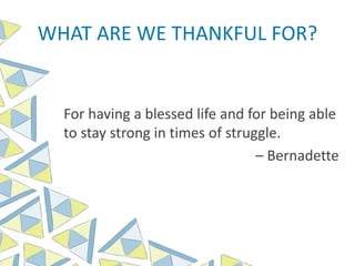 WHAT ARE WE THANKFUL FOR?
For having a blessed life and for being able
to stay strong in times of struggle.
– Bernadette
 
