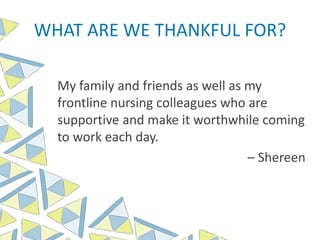 WHAT ARE WE THANKFUL FOR?
My family and friends as well as my
frontline nursing colleagues who are
supportive and make it worthwhile coming
to work each day.
– Shereen
 