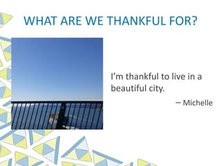 WHAT ARE WE THANKFUL FOR?
I’m thankful to live in a
beautiful city.
– Michelle
 