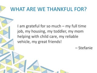 WHAT ARE WE THANKFUL FOR?
I am grateful for so much – my full time
job, my housing, my toddler, my mom
helping with child care, my reliable
vehicle, my great friends!
– Stefanie
 