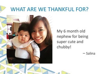 WHAT ARE WE THANKFUL FOR?
My 6 month old
nephew for being
super cute and
chubby!
– Salina
 