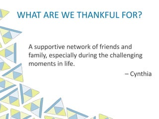 WHAT ARE WE THANKFUL FOR?
A supportive network of friends and
family, especially during the challenging
moments in life.
– Cynthia
 