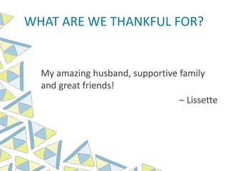 WHAT ARE WE THANKFUL FOR?
My amazing husband, supportive family
and great friends!
– Lissette
 