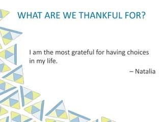 WHAT ARE WE THANKFUL FOR?
I am the most grateful for having choices
in my life.
– Natalia
 