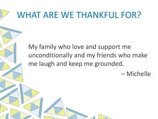 WHAT ARE WE THANKFUL FOR?
My family who love and support me
unconditionally and my friends who make
me laugh and keep me grounded.
– Michelle
 