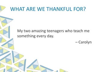 WHAT ARE WE THANKFUL FOR?
My two amazing teenagers who teach me
something every day.
– Carolyn
 