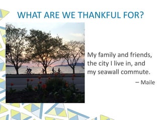 WHAT ARE WE THANKFUL FOR?
My family and friends,
the city I live in, and
my seawall commute.
– Maile
 