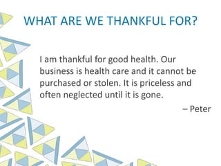 WHAT ARE WE THANKFUL FOR?
I am thankful for good health. Our
business is health care and it cannot be
purchased or stolen. It is priceless and
often neglected until it is gone.
– Peter
 