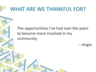 WHAT ARE WE THANKFUL FOR?
The opportunities I’ve had over the years
to become more involved in my
community.
– Angie
 