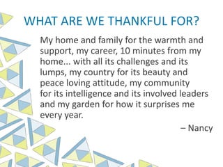 WHAT ARE WE THANKFUL FOR?
My home and family for the warmth and
support, my career, 10 minutes from my
home... with all its challenges and its
lumps, my country for its beauty and
peace loving attitude, my community
for its intelligence and its involved leaders
and my garden for how it surprises me
every year.
– Nancy
 