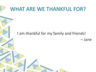 WHAT ARE WE THANKFUL FOR?
I am thankful for my family and friends!
– Jane
 
