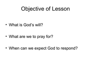 Objective of Lesson
• What is God’s will?
• What are we to pray for?
• When can we expect God to respond?
 