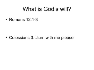 What is God’s will?
• Romans 12:1-3
• Colossians 3…turn with me please
 