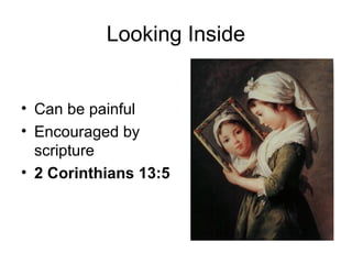 Looking Inside
• Can be painful
• Encouraged by
scripture
• 2 Corinthians 13:5
 